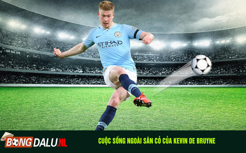 Cuộc Sống Ngoài Sân Cỏ Của Kevin De Bruyne